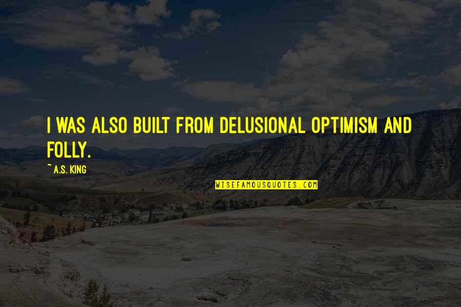 Delusional Quotes By A.S. King: I was also built from delusional optimism and