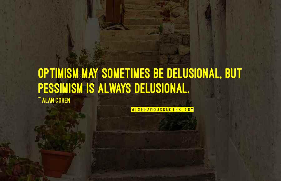 Delusional Quotes By Alan Cohen: Optimism may sometimes be delusional, but pessimism is