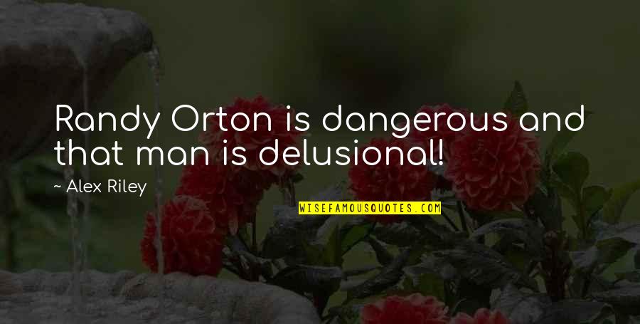 Delusional Quotes By Alex Riley: Randy Orton is dangerous and that man is