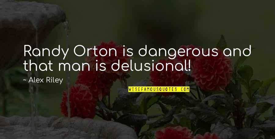 Delusional Quotes By Alex Riley: Randy Orton is dangerous and that man is Delusional Quotes By Alex Riley: Randy Orton is dangerous and that man is