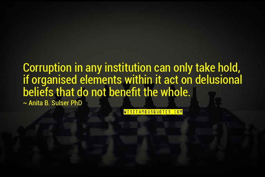 Delusional Quotes By Anita B. Sulser PhD: Corruption in any institution can only take hold, Delusional Quotes By Anita B. Sulser PhD: Corruption in any institution can only take hold,
