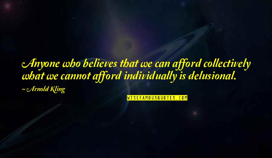 Delusional Quotes By Arnold Kling: Anyone who believes that we can afford collectively Delusional Quotes By Arnold Kling: Anyone who believes that we can afford collectively