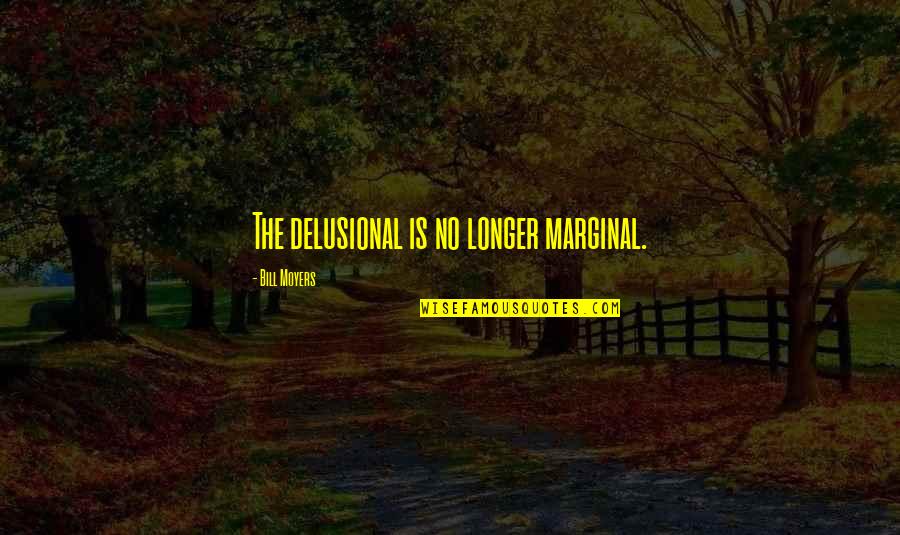 Delusional Quotes By Bill Moyers: The delusional is no longer marginal. Delusional Quotes By Bill Moyers: The delusional is no longer marginal.