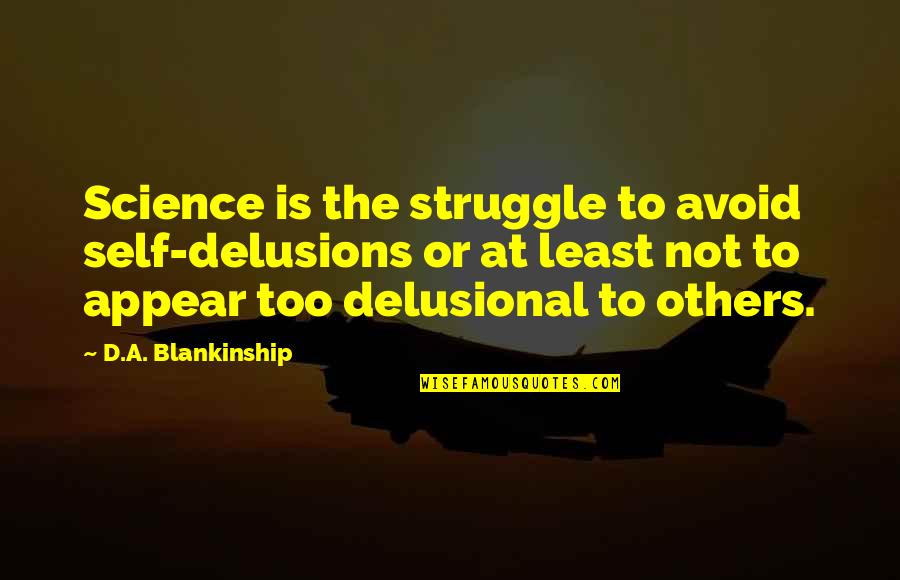 Delusional Quotes By D.A. Blankinship: Science is the struggle to avoid self-delusions or Delusional Quotes By D.A. Blankinship: Science is the struggle to avoid self-delusions or