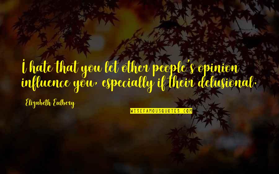 Delusional Quotes By Elizabeth Eulberg: I hate that you let other people's opinion Delusional Quotes By Elizabeth Eulberg: I hate that you let other people's opinion