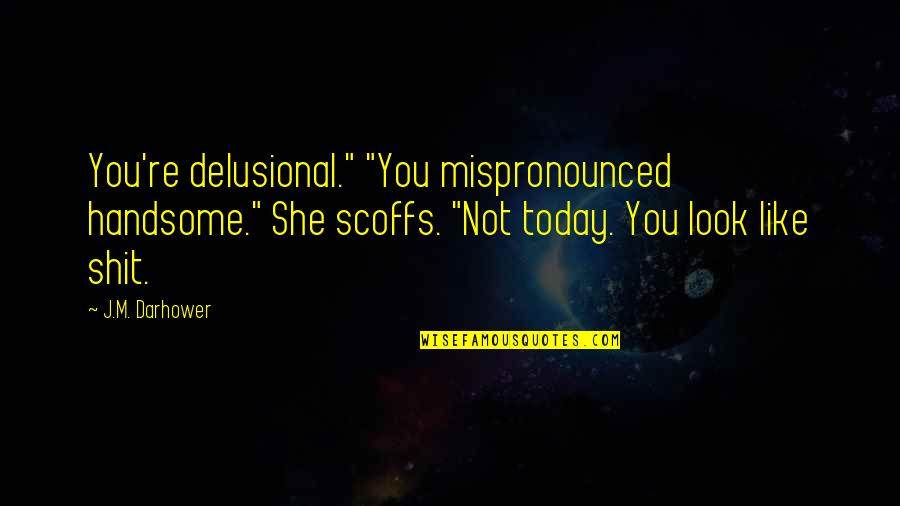 Delusional Quotes By J.M. Darhower: You're delusional." "You mispronounced handsome." She scoffs. "Not Delusional Quotes By J.M. Darhower: You're delusional." "You mispronounced handsome." She scoffs. "Not