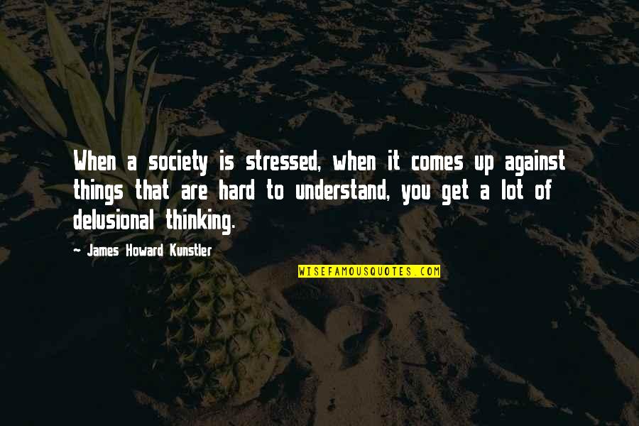 Delusional Quotes By James Howard Kunstler: When a society is stressed, when it comes Delusional Quotes By James Howard Kunstler: When a society is stressed, when it comes
