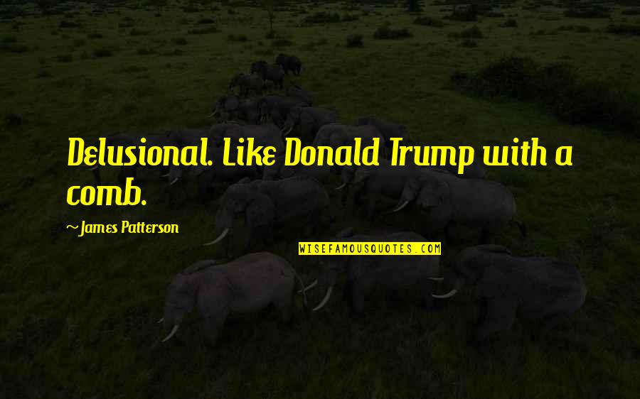 Delusional Quotes By James Patterson: Delusional. Like Donald Trump with a comb. Delusional Quotes By James Patterson: Delusional. Like Donald Trump with a comb.