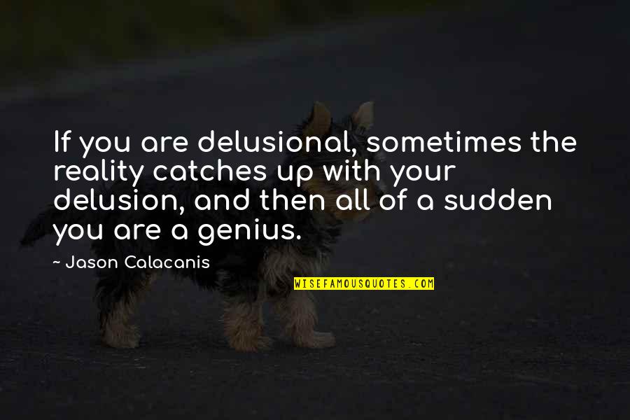 Delusional Quotes By Jason Calacanis: If you are delusional, sometimes the reality catches Delusional Quotes By Jason Calacanis: If you are delusional, sometimes the reality catches