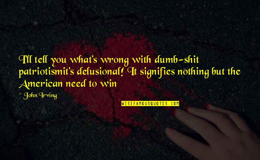 Delusional Quotes By John Irving: I'll tell you what's wrong with dumb-shit patriotismit's Delusional Quotes By John Irving: I'll tell you what's wrong with dumb-shit patriotismit's