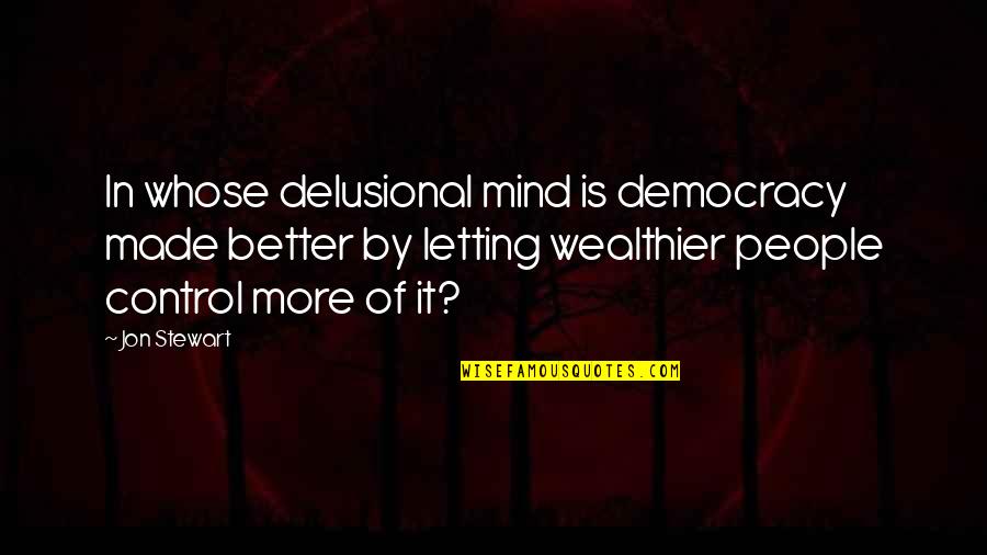 Delusional Quotes By Jon Stewart: In whose delusional mind is democracy made better Delusional Quotes By Jon Stewart: In whose delusional mind is democracy made better