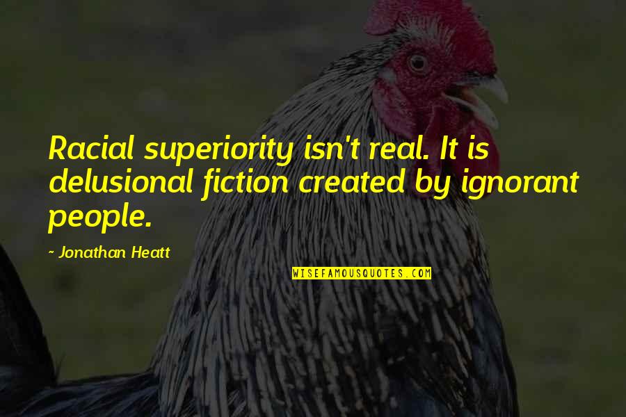 Delusional Quotes By Jonathan Heatt: Racial superiority isn't real. It is delusional fiction