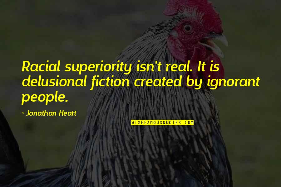 Delusional Quotes By Jonathan Heatt: Racial superiority isn't real. It is delusional fiction Delusional Quotes By Jonathan Heatt: Racial superiority isn't real. It is delusional fiction