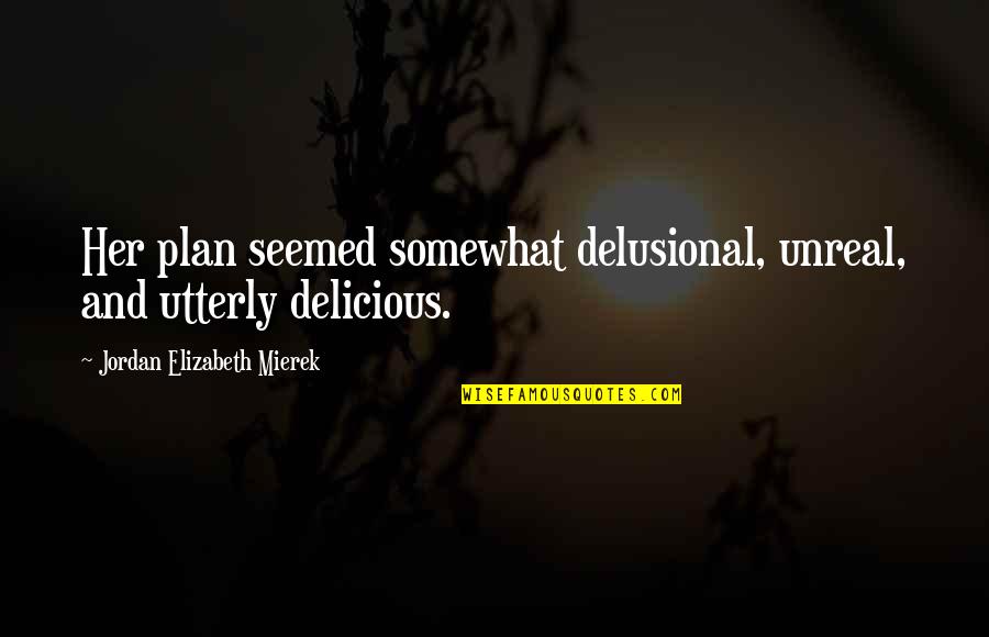 Delusional Quotes By Jordan Elizabeth Mierek: Her plan seemed somewhat delusional, unreal, and utterly Delusional Quotes By Jordan Elizabeth Mierek: Her plan seemed somewhat delusional, unreal, and utterly