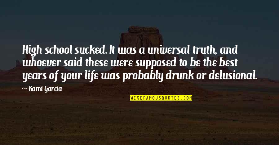 Delusional Quotes By Kami Garcia: High school sucked. It was a universal truth, Delusional Quotes By Kami Garcia: High school sucked. It was a universal truth,
