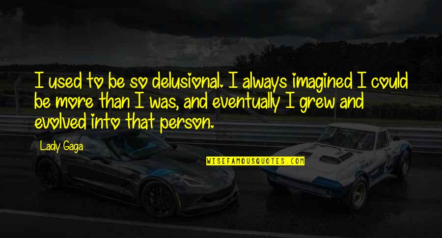 Delusional Quotes By Lady Gaga: I used to be so delusional. I always