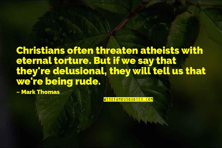 Delusional Quotes By Mark Thomas: Christians often threaten atheists with eternal torture. But Delusional Quotes By Mark Thomas: Christians often threaten atheists with eternal torture. But