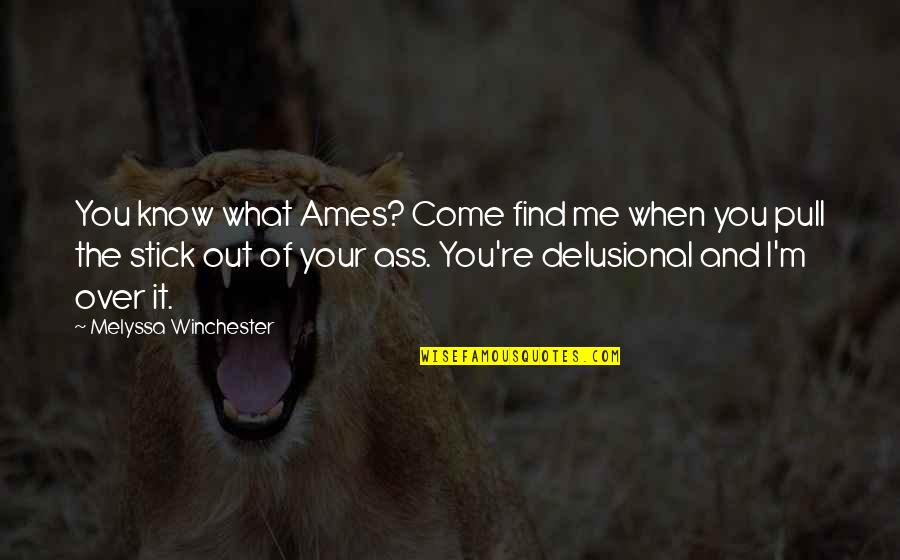 Delusional Quotes By Melyssa Winchester: You know what Ames? Come find me when Delusional Quotes By Melyssa Winchester: You know what Ames? Come find me when
