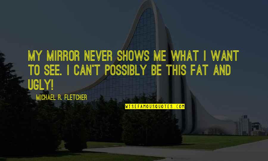 Delusional Quotes By Michael R. Fletcher: My mirror never shows me what I want Delusional Quotes By Michael R. Fletcher: My mirror never shows me what I want