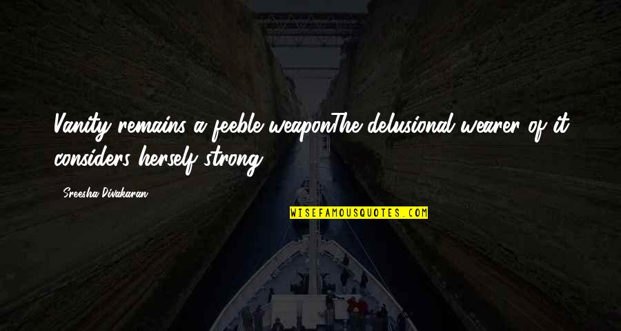 Delusional Quotes By Sreesha Divakaran: Vanity remains a feeble weaponThe delusional wearer of Delusional Quotes By Sreesha Divakaran: Vanity remains a feeble weaponThe delusional wearer of