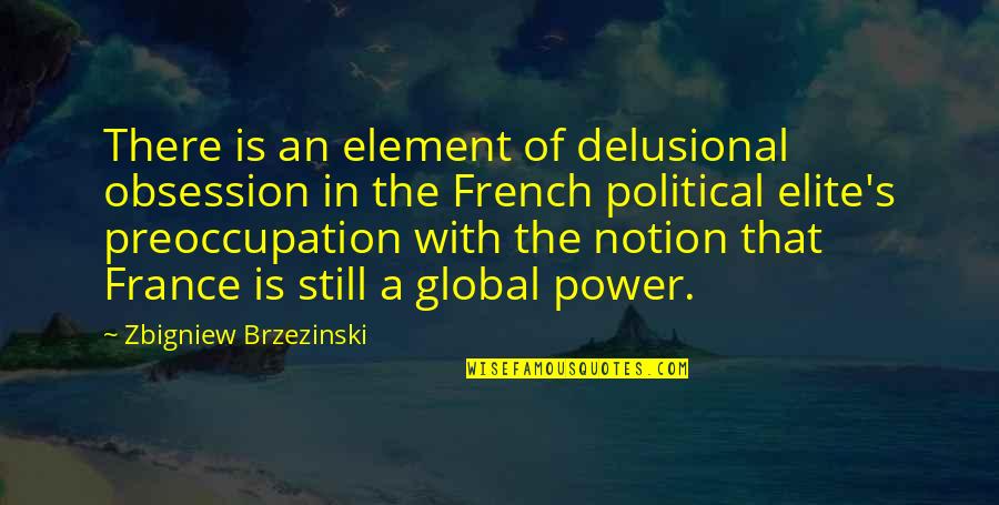 Delusional Quotes By Zbigniew Brzezinski: There is an element of delusional obsession in Delusional Quotes By Zbigniew Brzezinski: There is an element of delusional obsession in