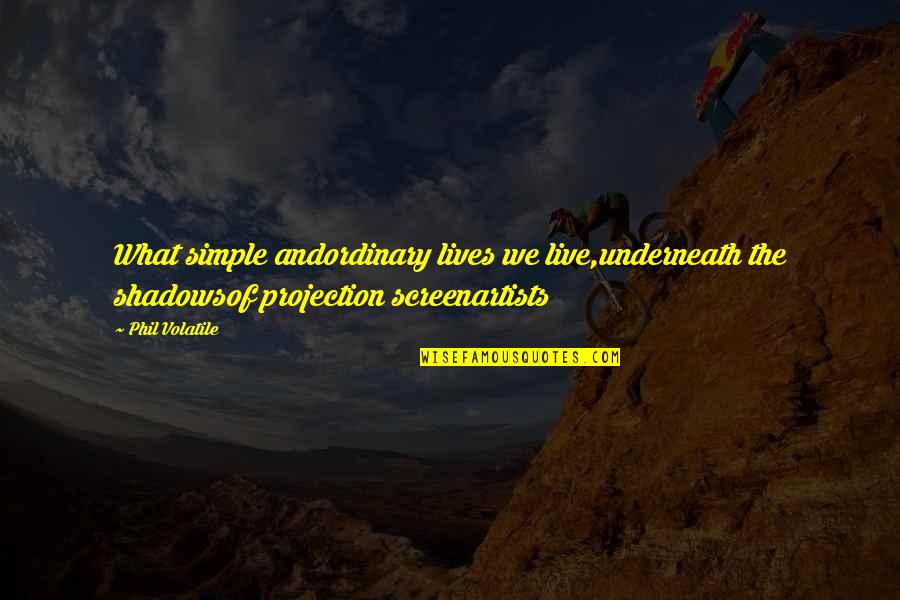 Delusional Woman Quotes By Phil Volatile: What simple andordinary lives we live,underneath the shadowsof