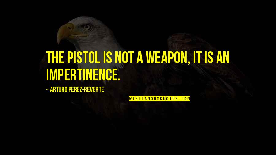 Delusionary Thinking Quotes By Arturo Perez-Reverte: The pistol is not a weapon, it is Delusionary Thinking Quotes By Arturo Perez-Reverte: The pistol is not a weapon, it is