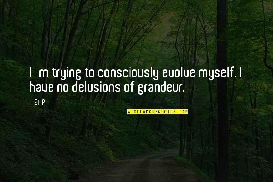 Delusions Quotes By El-P: I'm trying to consciously evolve myself. I have