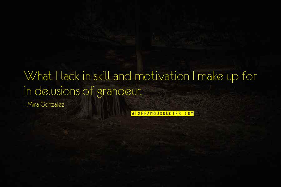 Delusions Quotes By Mira Gonzalez: What I lack in skill and motivation I