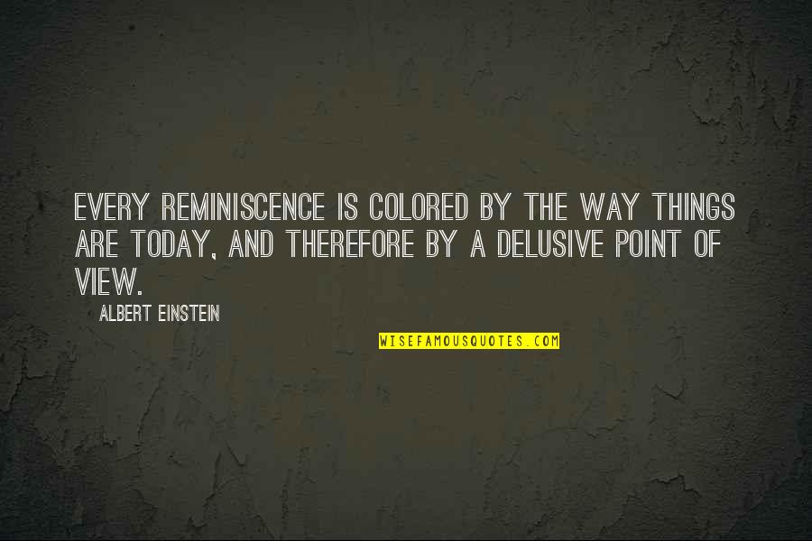 Delusive Quotes By Albert Einstein: Every reminiscence is colored by the way things Delusive Quotes By Albert Einstein: Every reminiscence is colored by the way things