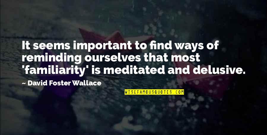 Delusive Quotes By David Foster Wallace: It seems important to find ways of reminding Delusive Quotes By David Foster Wallace: It seems important to find ways of reminding