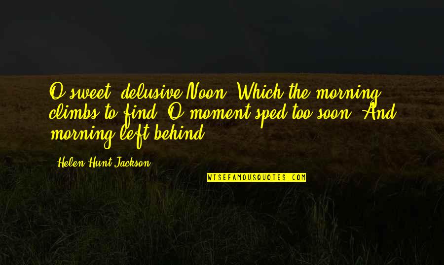 Delusive Quotes By Helen Hunt Jackson: O sweet, delusive Noon, Which the morning climbs Delusive Quotes By Helen Hunt Jackson: O sweet, delusive Noon, Which the morning climbs