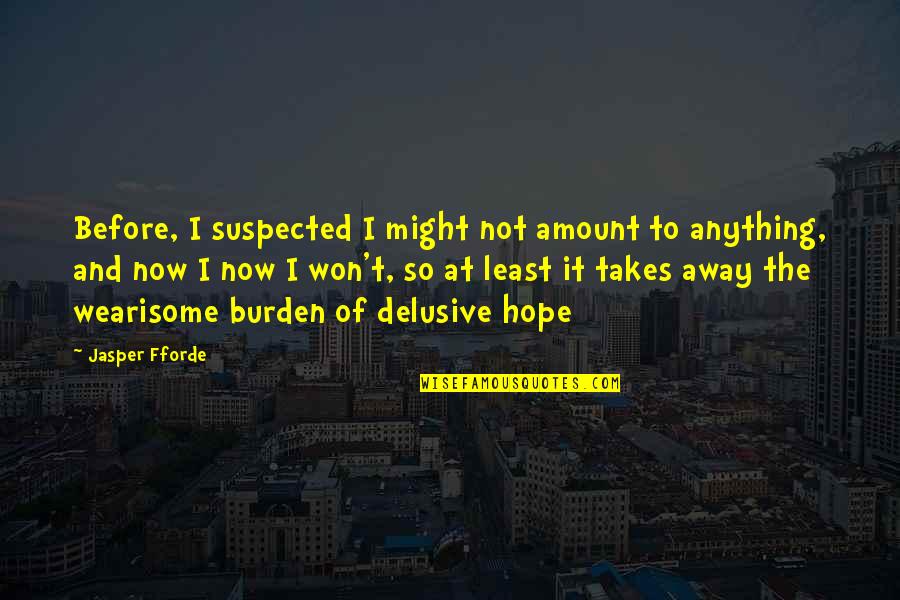 Delusive Quotes By Jasper Fforde: Before, I suspected I might not amount to Delusive Quotes By Jasper Fforde: Before, I suspected I might not amount to