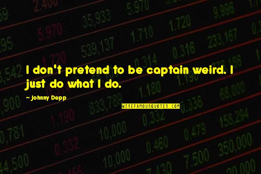 Delusive Quotes By Johnny Depp: I don't pretend to be captain weird. I