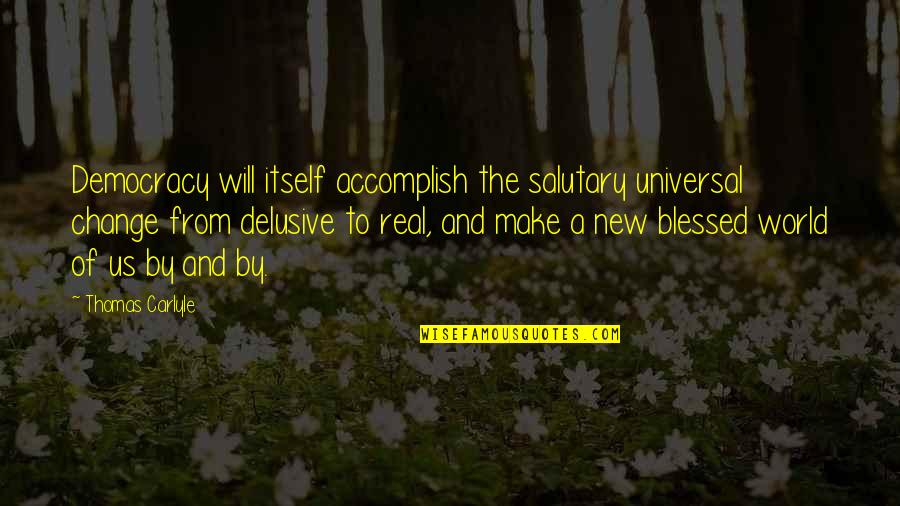 Delusive Quotes By Thomas Carlyle: Democracy will itself accomplish the salutary universal change Delusive Quotes By Thomas Carlyle: Democracy will itself accomplish the salutary universal change