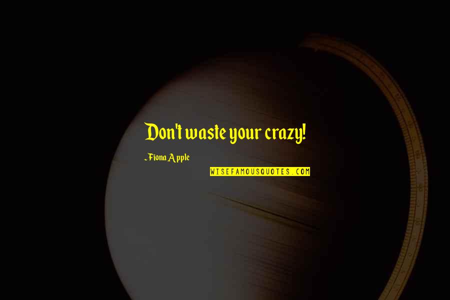 Deluso Sinonimo Quotes By Fiona Apple: Don't waste your crazy! Deluso Sinonimo Quotes By Fiona Apple: Don't waste your crazy!