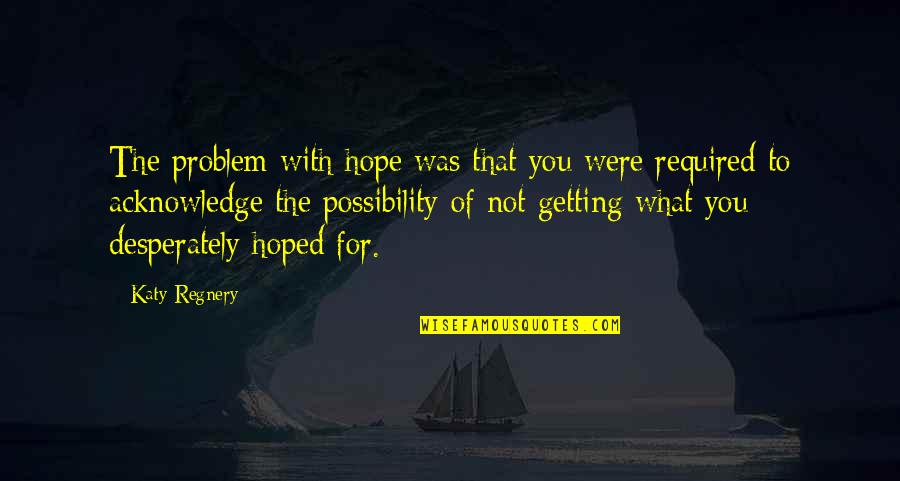Delval University Quotes By Katy Regnery: The problem with hope was that you were