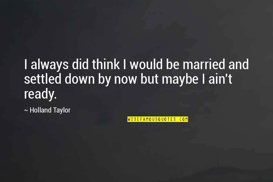 Delved Quotes By Holland Taylor: I always did think I would be married
