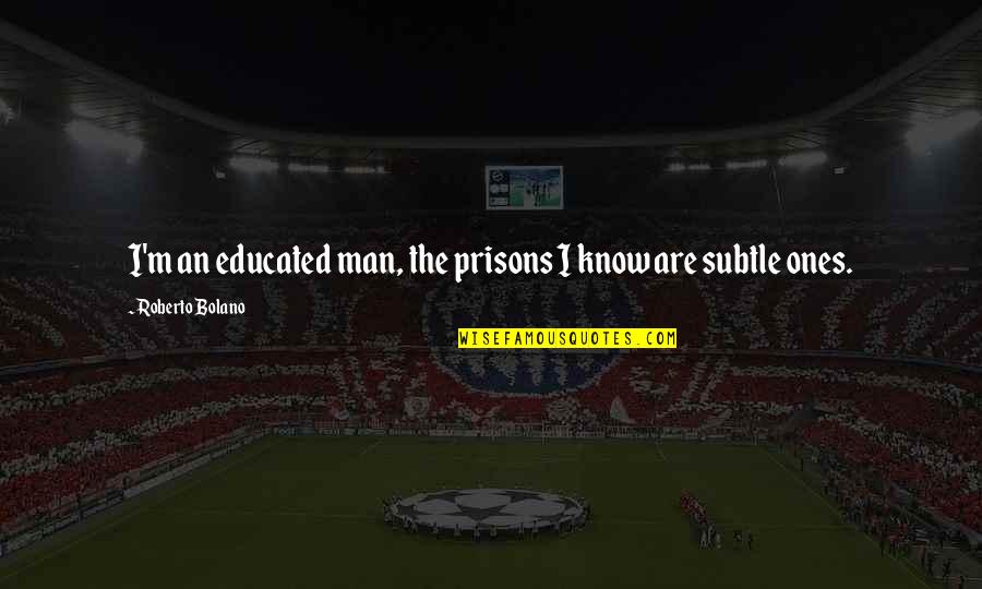 Delving Quotes By Roberto Bolano: I'm an educated man, the prisons I know