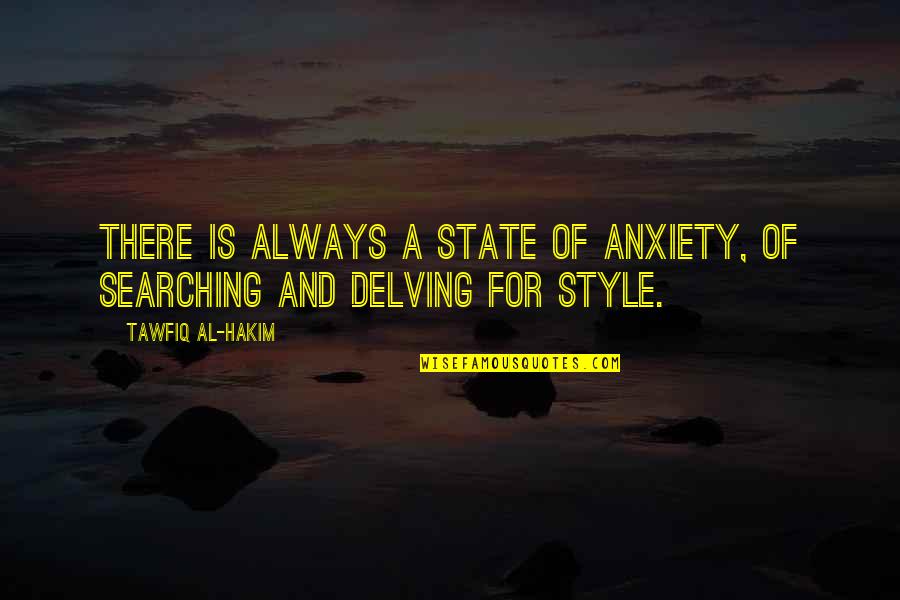 Delving Quotes By Tawfiq Al-Hakim: There is always a state of anxiety, of