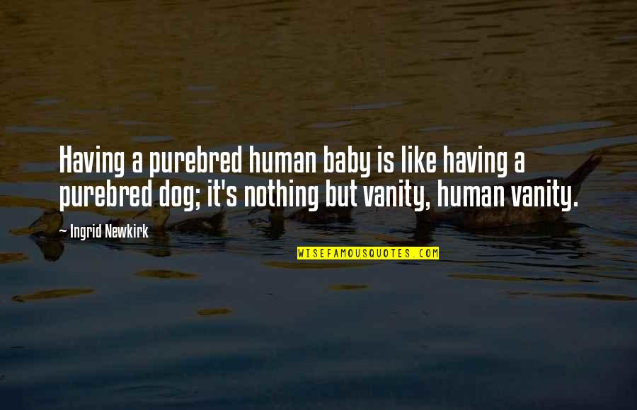 Delvings Quotes By Ingrid Newkirk: Having a purebred human baby is like having