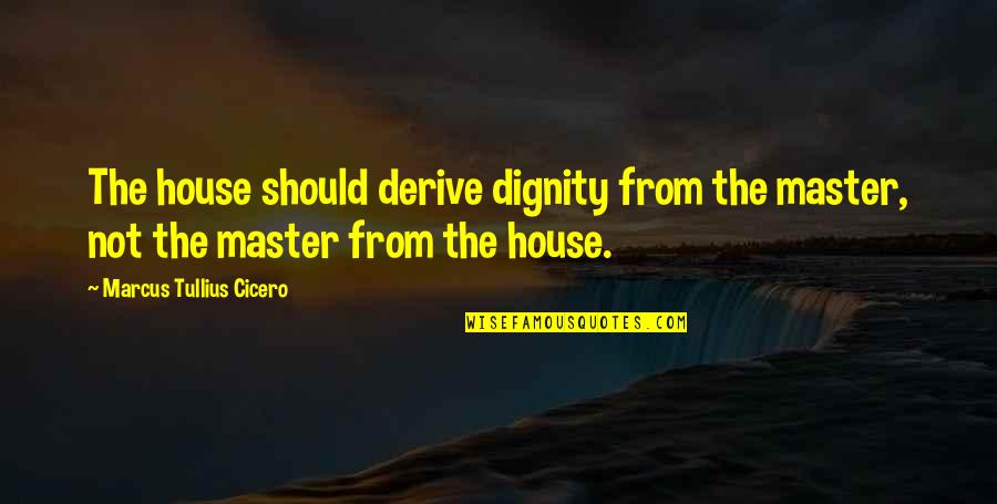 Delyne Hicks Quotes By Marcus Tullius Cicero: The house should derive dignity from the master, Delyne Hicks Quotes By Marcus Tullius Cicero: The house should derive dignity from the master,