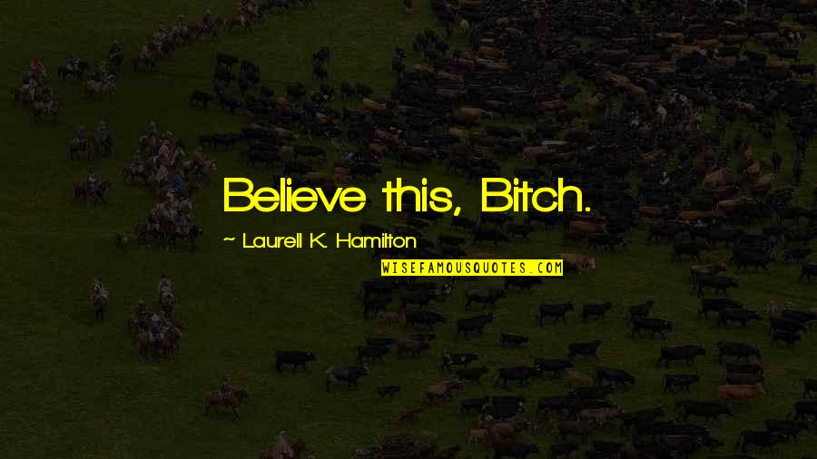 Delynn Jacobsen Quotes By Laurell K. Hamilton: Believe this, Bitch.
