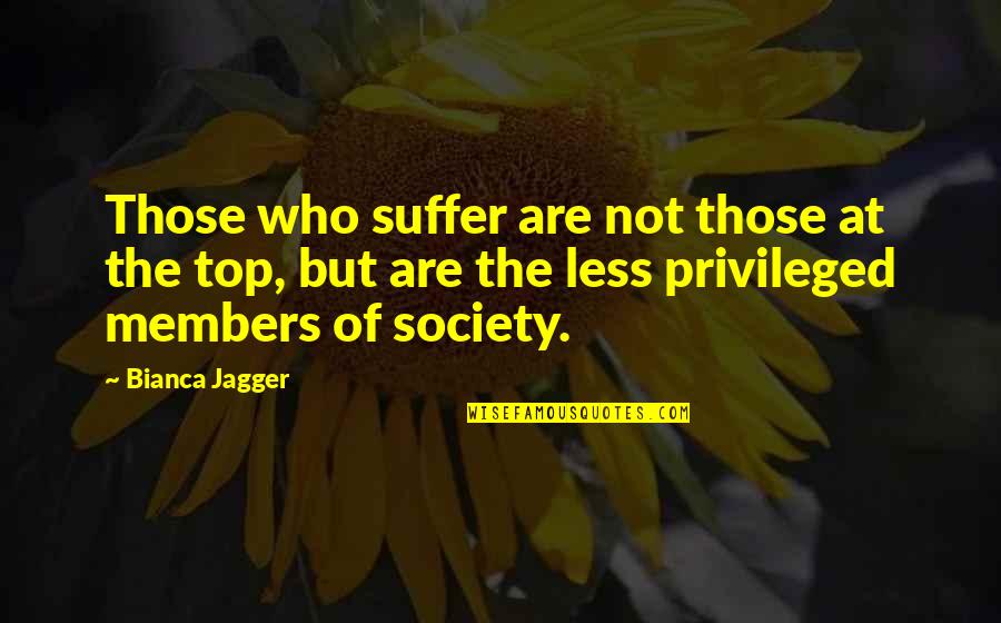 Delyte Nasch Quotes By Bianca Jagger: Those who suffer are not those at the