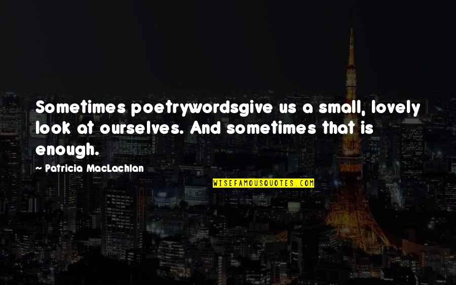 Delyth Williams Quotes By Patricia MacLachlan: Sometimes poetrywordsgive us a small, lovely look at