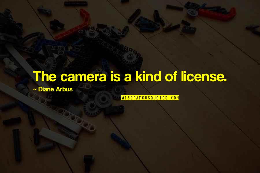 Demagogs Quotes By Diane Arbus: The camera is a kind of license.