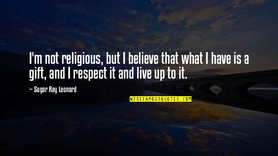 Demagogueing Quotes By Sugar Ray Leonard: I'm not religious, but I believe that what