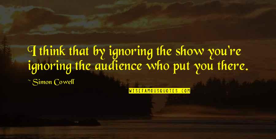 Demagoguing Quotes By Simon Cowell: I think that by ignoring the show you're