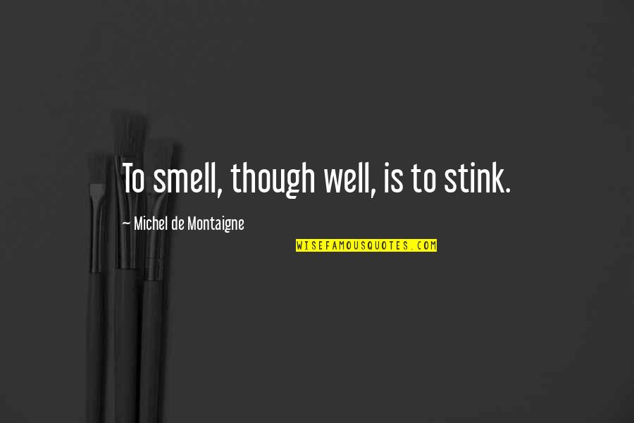 Demanche Chhoun Quotes By Michel De Montaigne: To smell, though well, is to stink. Demanche Chhoun Quotes By Michel De Montaigne: To smell, though well, is to stink.