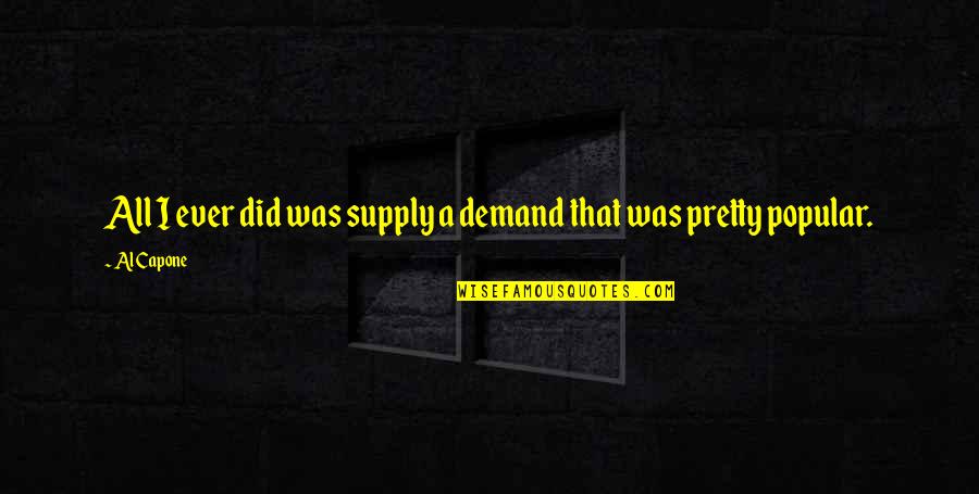 Demand And Supply Quotes By Al Capone: All I ever did was supply a demand